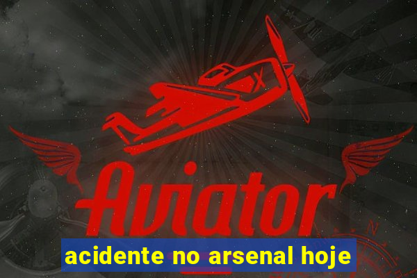 acidente no arsenal hoje